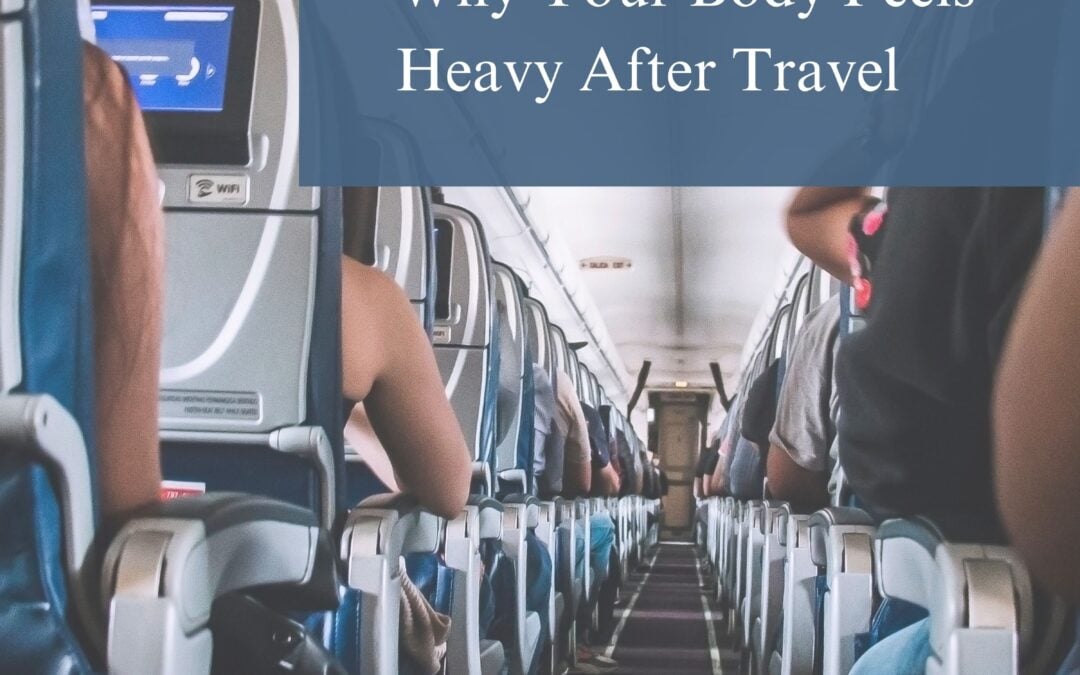 Why Your Body Feels Heavy After Travel (And How to Feel Lighter Again)